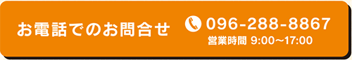 お電話でのお問い合わせ TEL096-288-8867 営業時間 9:00~17:00